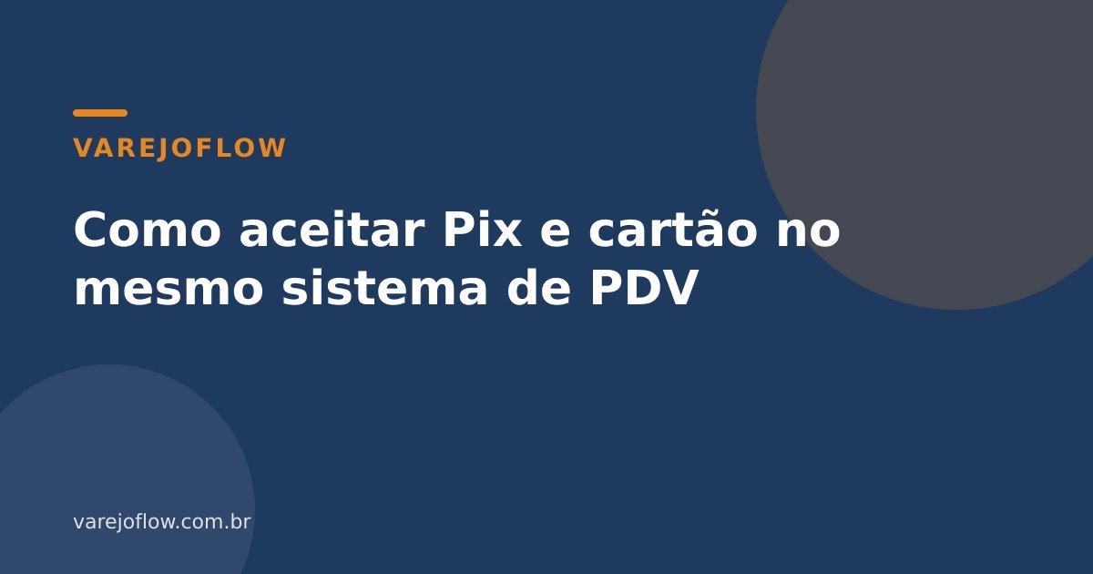 Como aceitar Pix e cartão no mesmo sistema de PDV