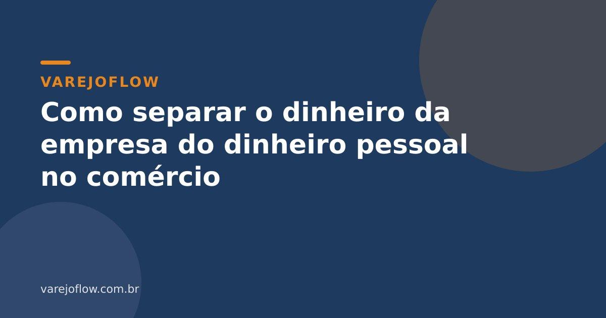 Como separar o dinheiro da empresa do dinheiro pessoal no comércio