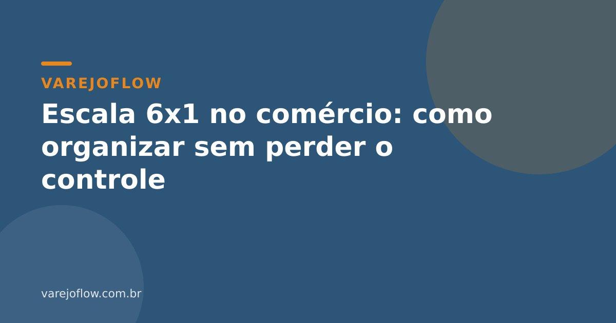 Escala 6x1 no comércio: como organizar sem perder o controle