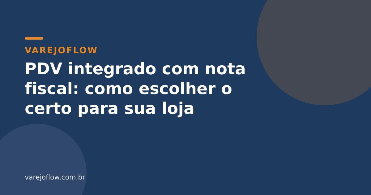 PDV integrado com nota fiscal: como escolher o certo para sua loja